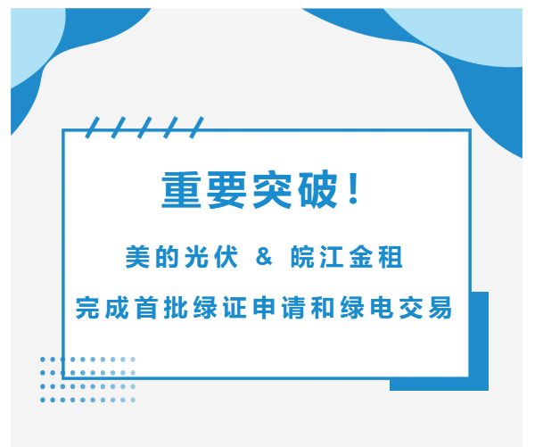 Important Breakthrough! Midea Photovoltaic & Wanjiang Financial Lease Complete First Batch of Green Certificate Applications and Green Electricity Trades
